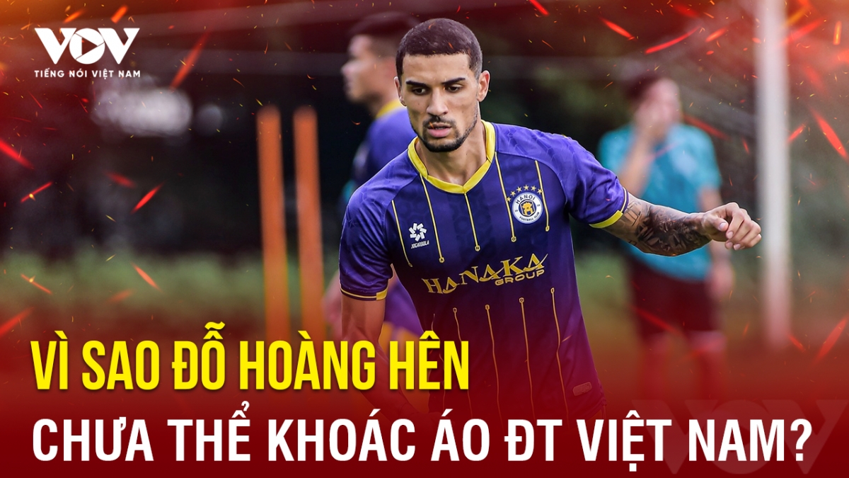 Tin bóng đá 28-8: Vì sao Đỗ Hoàng Hên chưa thể khoác áo ĐT Việt Nam?